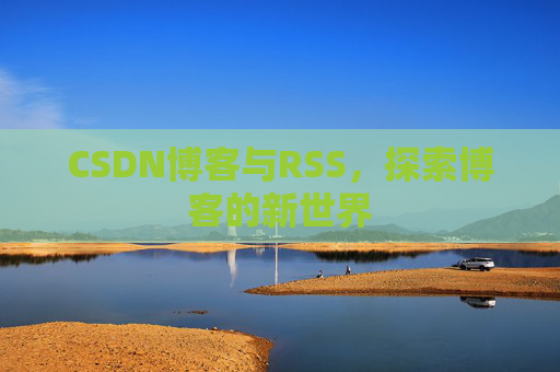 CSDN博客与RSS，探索博客的新世界