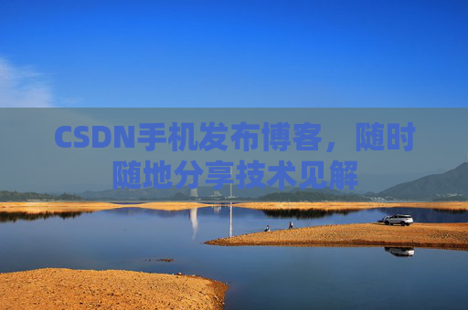 CSDN手机发布博客,随时随地分享技术见解