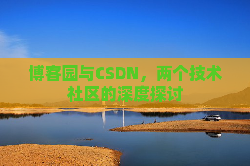 博客园与CSDN，两个技术社区的深度探讨
